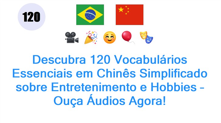 Descubra 120 Vocabulários Essenciais em Chinês Simplificado sobre Entretenimento e Hobbies – Ouça Áudios Agora!